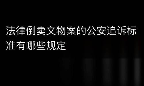 法律倒卖文物案的公安追诉标准有哪些规定