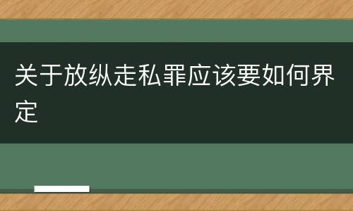 关于放纵走私罪应该要如何界定