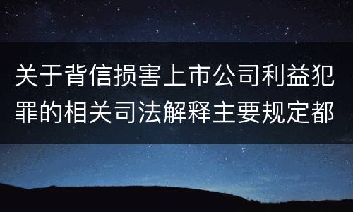 关于背信损害上市公司利益犯罪的相关司法解释主要规定都有哪些