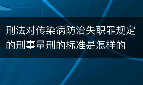 刑法对传染病防治失职罪规定的刑事量刑的标准是怎样的