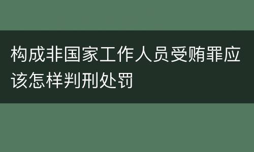 构成非国家工作人员受贿罪应该怎样判刑处罚