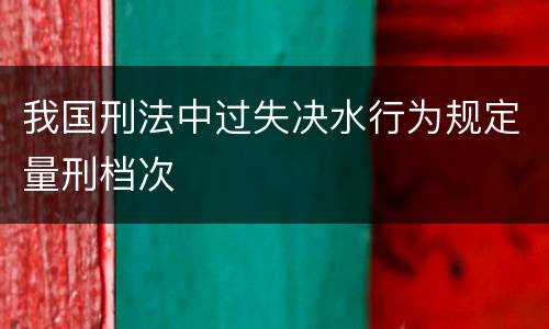 我国刑法中过失决水行为规定量刑档次