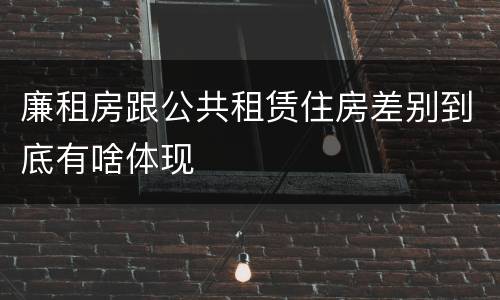 廉租房跟公共租赁住房差别到底有啥体现