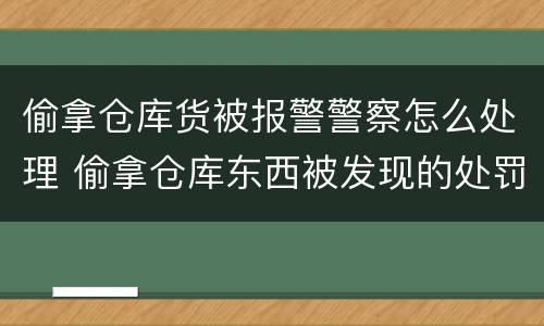 偷拿仓库货被报警警察怎么处理 偷拿仓库东西被发现的处罚