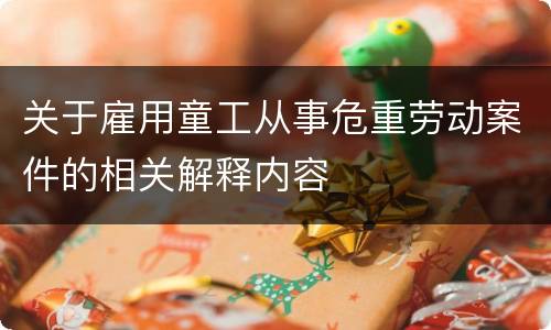 关于雇用童工从事危重劳动案件的相关解释内容