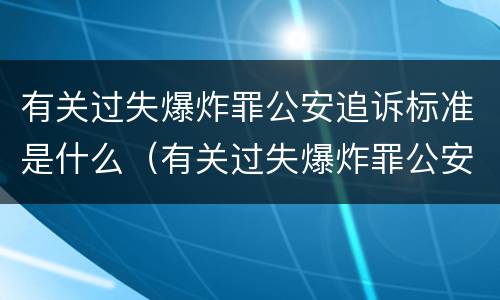 有关过失爆炸罪公安追诉标准是什么（有关过失爆炸罪公安追诉标准是什么规定）