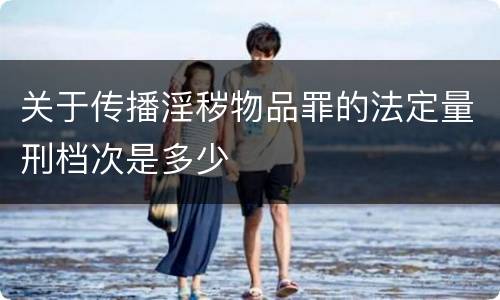 关于传播淫秽物品罪的法定量刑档次是多少