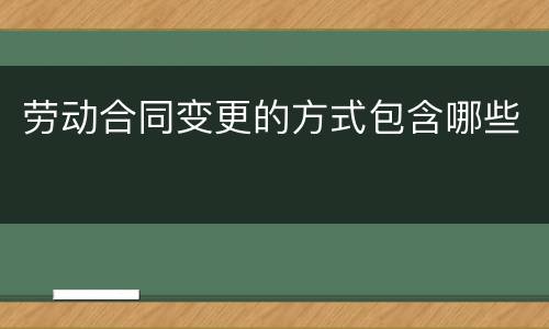 劳动合同变更的方式包含哪些