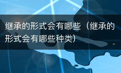 继承的形式会有哪些（继承的形式会有哪些种类）
