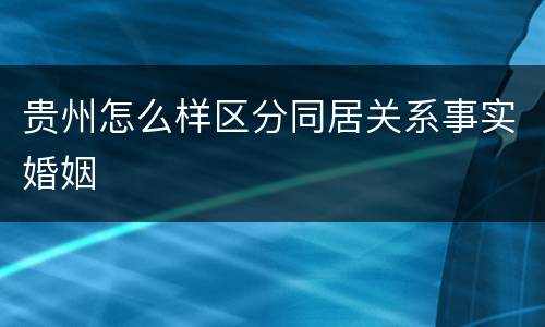 贵州怎么样区分同居关系事实婚姻