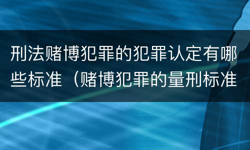 刑法赌博犯罪的犯罪认定有哪些标准（赌博犯罪的量刑标准）
