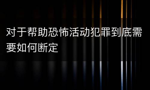 对于帮助恐怖活动犯罪到底需要如何断定