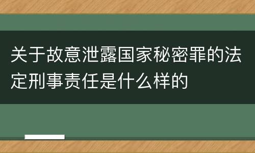 关于故意泄露国家秘密罪的法定刑事责任是什么样的