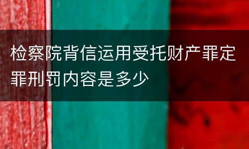 检察院背信运用受托财产罪定罪刑罚内容是多少