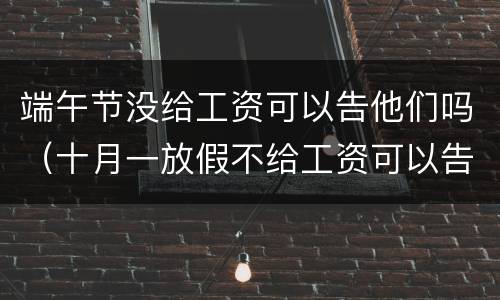 端午节没给工资可以告他们吗（十月一放假不给工资可以告他么）