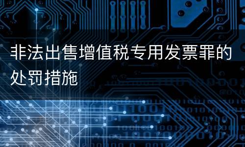 非法出售增值税专用发票罪的处罚措施