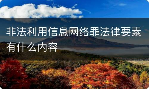非法利用信息网络罪法律要素有什么内容