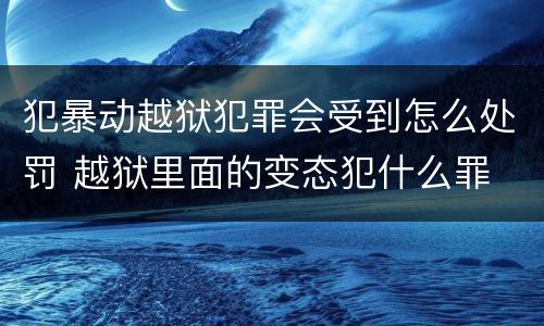 犯暴动越狱犯罪会受到怎么处罚 越狱里面的变态犯什么罪