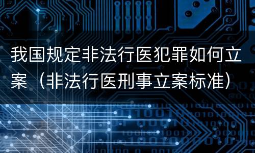 我国规定非法行医犯罪如何立案（非法行医刑事立案标准）