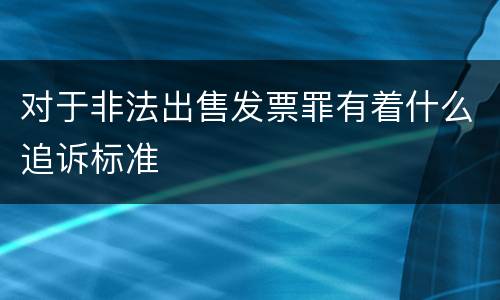 对于非法出售发票罪有着什么追诉标准