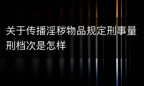 关于传播淫秽物品规定刑事量刑档次是怎样