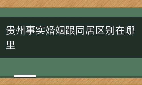 贵州事实婚姻跟同居区别在哪里