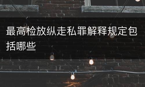 最高检放纵走私罪解释规定包括哪些