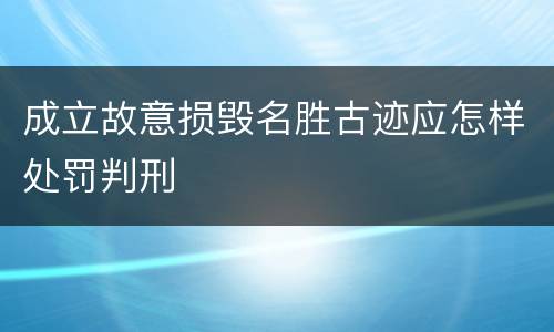 成立故意损毁名胜古迹应怎样处罚判刑