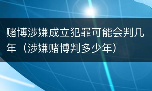 赌博涉嫌成立犯罪可能会判几年（涉嫌赌博判多少年）