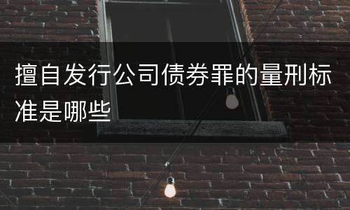 擅自发行公司债券罪的量刑标准是哪些