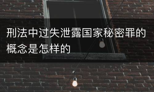 刑法中过失泄露国家秘密罪的概念是怎样的