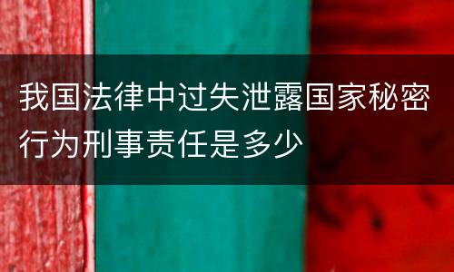 我国法律中过失泄露国家秘密行为刑事责任是多少