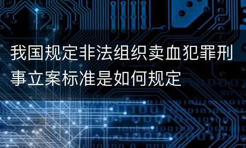 我国规定非法组织卖血犯罪刑事立案标准是如何规定