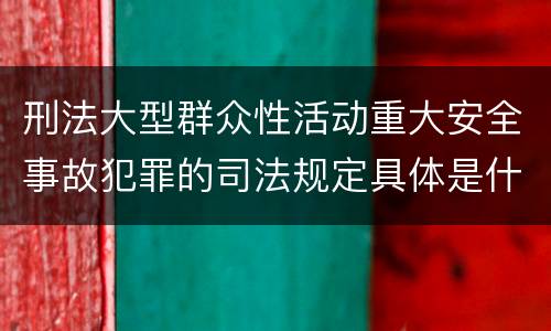刑法大型群众性活动重大安全事故犯罪的司法规定具体是什么主要内容