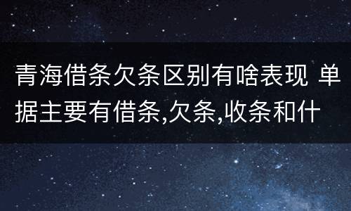 青海借条欠条区别有啥表现 单据主要有借条,欠条,收条和什么