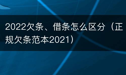 2022欠条、借条怎么区分（正规欠条范本2021）