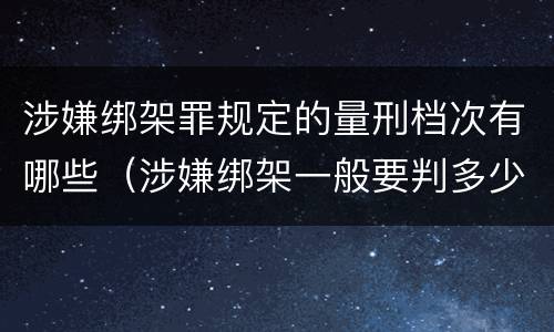 涉嫌绑架罪规定的量刑档次有哪些（涉嫌绑架一般要判多少年）