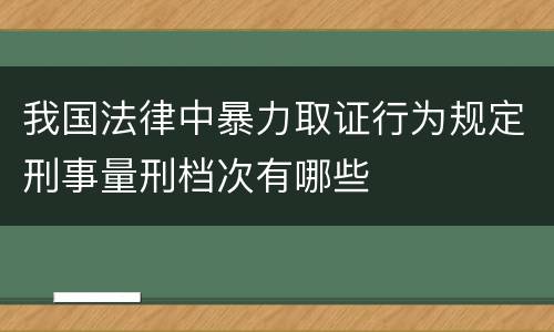 我国法律中暴力取证行为规定刑事量刑档次有哪些