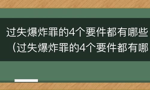 过失爆炸罪的4个要件都有哪些（过失爆炸罪的4个要件都有哪些内容）
