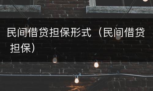 民间借贷担保形式（民间借贷 担保）