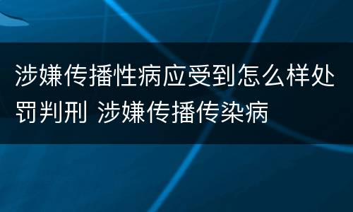 涉嫌传播性病应受到怎么样处罚判刑 涉嫌传播传染病