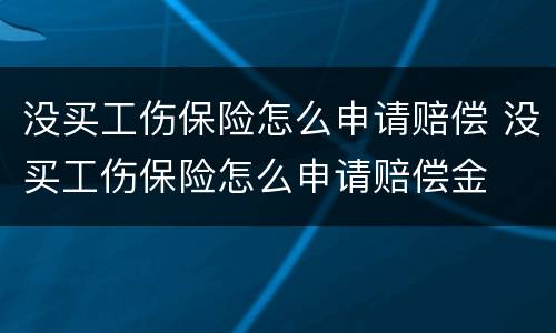 没买工伤保险怎么申请赔偿 没买工伤保险怎么申请赔偿金