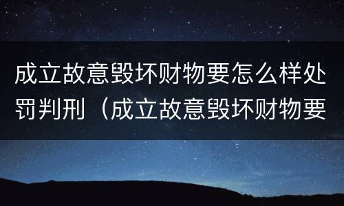 成立故意毁坏财物要怎么样处罚判刑（成立故意毁坏财物要怎么样处罚判刑多少年）