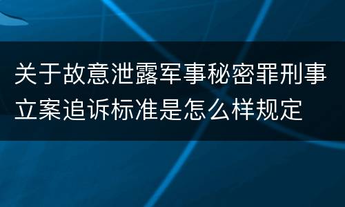 关于故意泄露军事秘密罪刑事立案追诉标准是怎么样规定