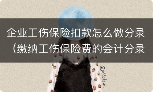 企业工伤保险扣款怎么做分录（缴纳工伤保险费的会计分录怎么写）