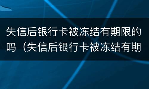 失信后银行卡被冻结有期限的吗（失信后银行卡被冻结有期限的吗怎么解除）