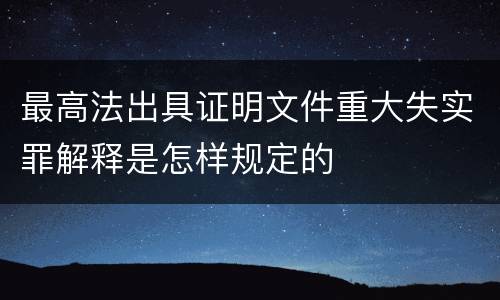 最高法出具证明文件重大失实罪解释是怎样规定的