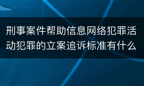 刑事案件帮助信息网络犯罪活动犯罪的立案追诉标准有什么规定