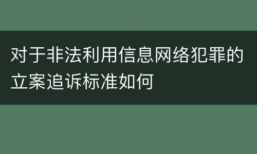 对于非法利用信息网络犯罪的立案追诉标准如何