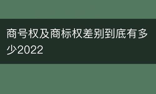 商号权及商标权差别到底有多少2022